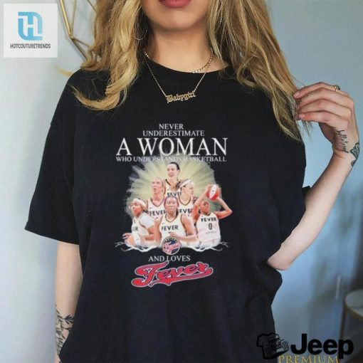 Never Underestimate A Woman Who Understands Basketball And Loves Fever Shirt hotcouturetrends 1 3