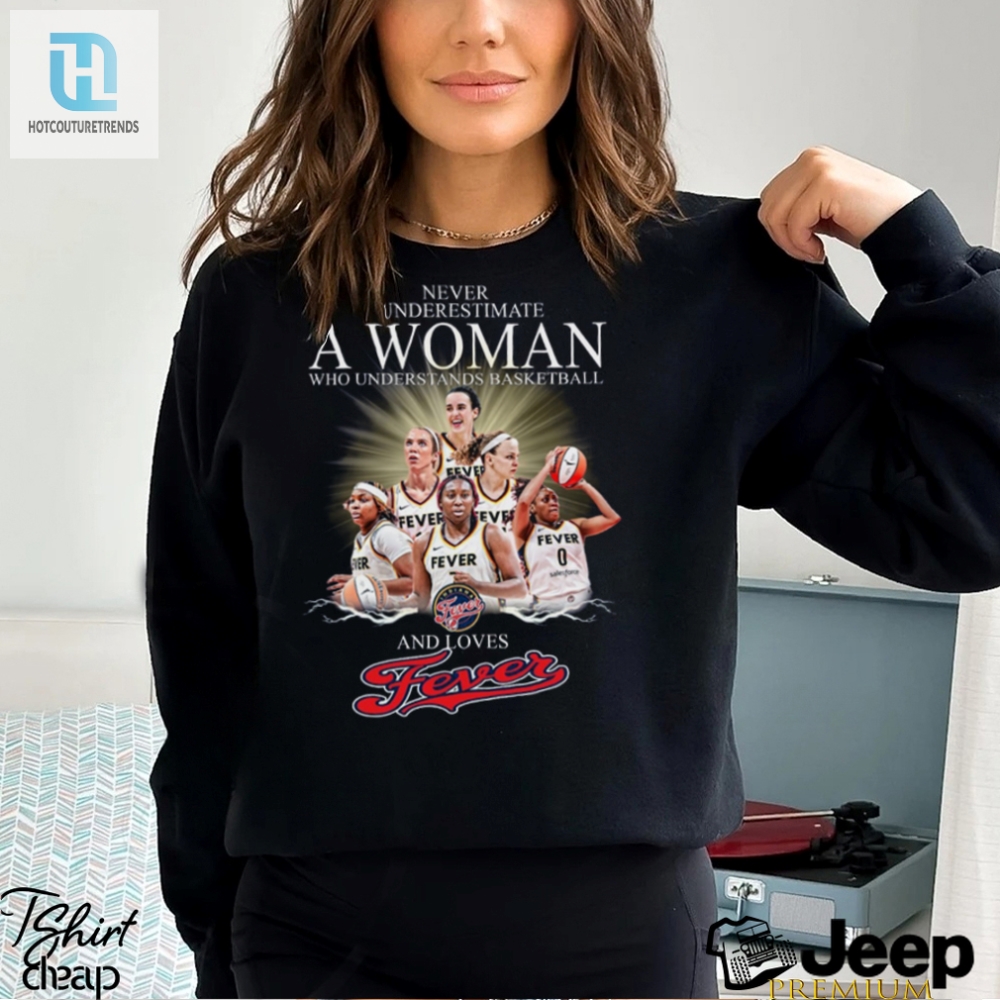 Never Underestimate A Woman Who Understands Basketball And Loves Fever Shirt 