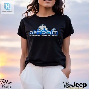 Detroit Lions I Was There 2024 Nfl Draft Shirt hotcouturetrends 1 3
