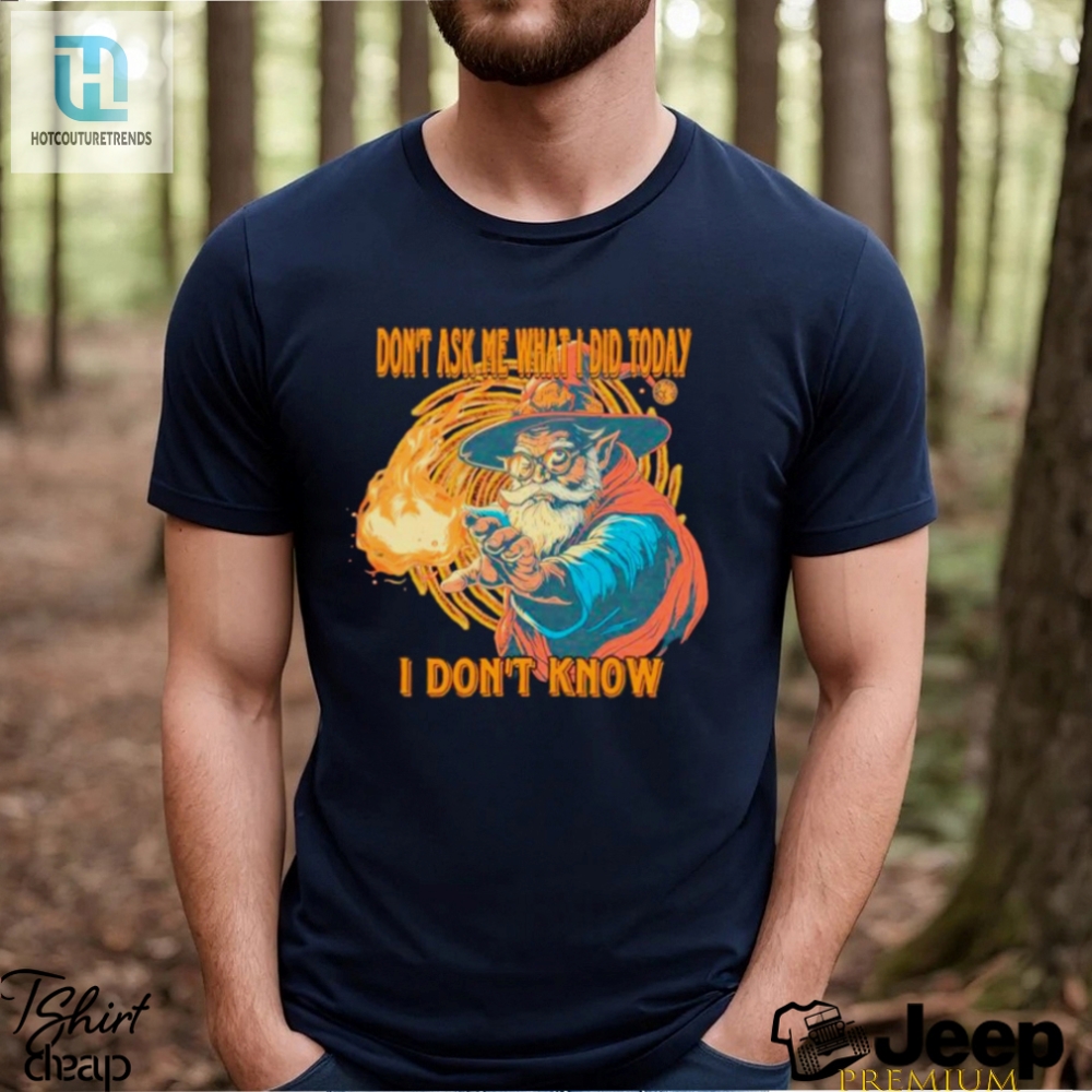 Wizard Dont Ask Me What I Did Today I Dont Know Shirt 