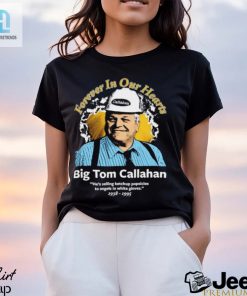 Big Tom Callahan Forever In Our Hearts Shirt hotcouturetrends 1 3
