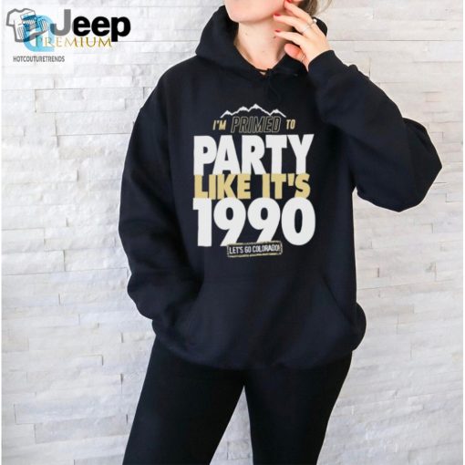 Im Primed To Party Like Its 1990 Lets Go Colorado Shirt hotcouturetrends 1 1