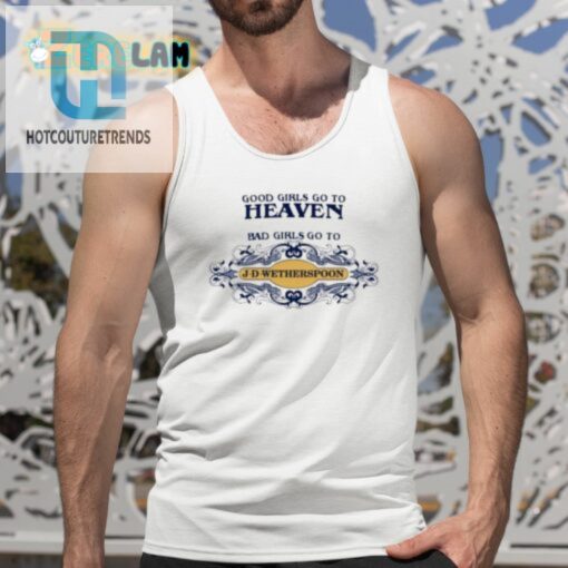 Good Girls Go To Heaven Bad Girls Go To Jdwetherspoons Shirt hotcouturetrends 1 4
