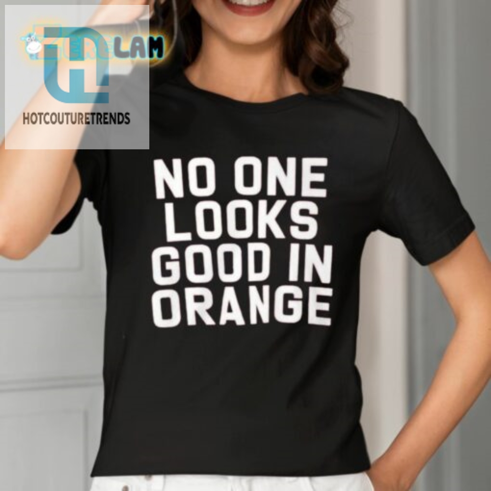 No One Looks Good In Orange Shirt 