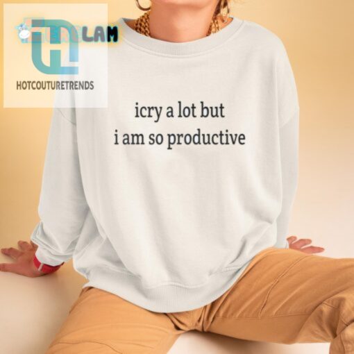 I Cry A Lot But I Am So Productive Shirt hotcouturetrends 1 2
