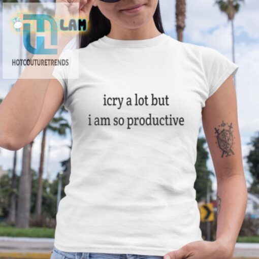 I Cry A Lot But I Am So Productive Shirt hotcouturetrends 1 4