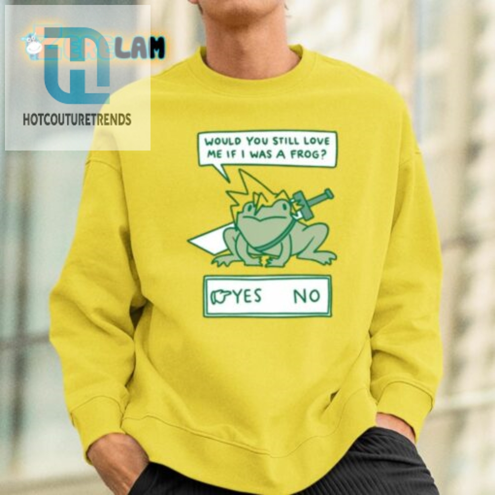Would You Still Love Me If I Was A Frog Shirt 