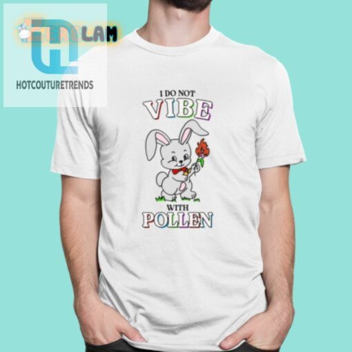 I Do Not Vibe With Pollen Shirt hotcouturetrends 1 6