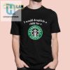 I Would Dropkick A Child For A Starbucks Coffee Shirt hotcouturetrends 1