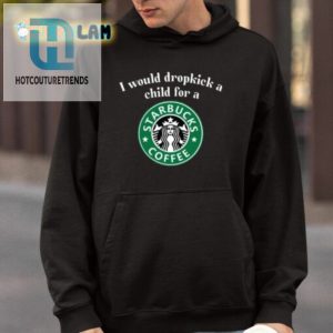 I Would Dropkick A Child For A Starbucks Coffee Shirt hotcouturetrends 1 3