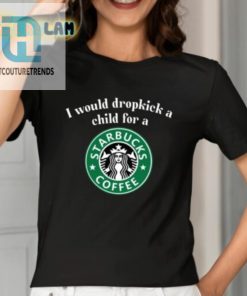 I Would Dropkick A Child For A Starbucks Coffee Shirt hotcouturetrends 1 6