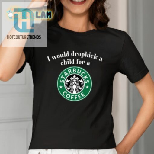 I Would Dropkick A Child For A Starbucks Coffee Shirt hotcouturetrends 1 6