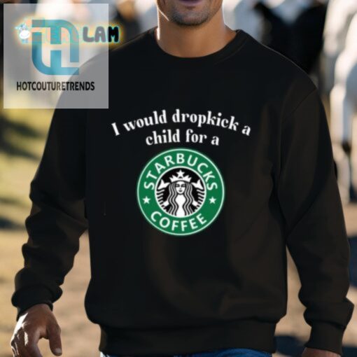 I Would Dropkick A Child For A Starbucks Coffee Shirt hotcouturetrends 1 7
