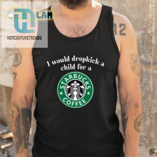 I Would Dropkick A Child For A Starbucks Coffee Shirt hotcouturetrends 1 9