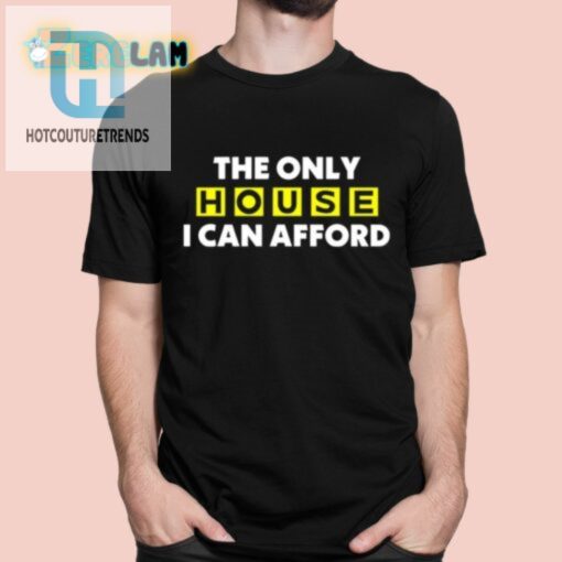 The Only House I Can Afford Shirt hotcouturetrends 1