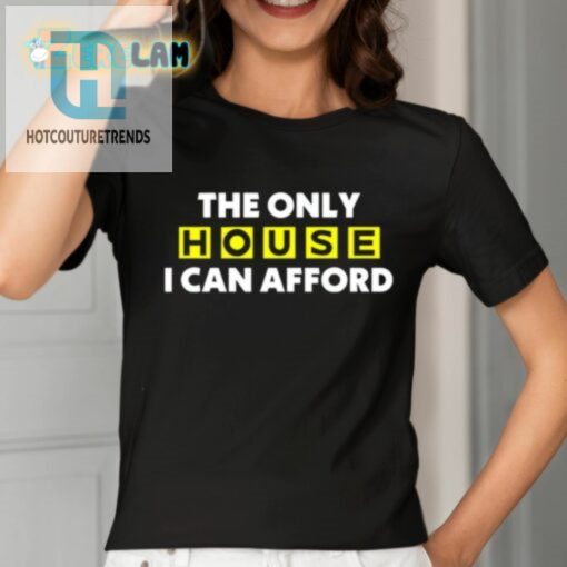 The Only House I Can Afford Shirt hotcouturetrends 1 1