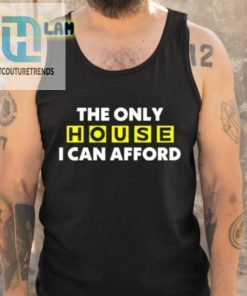 The Only House I Can Afford Shirt hotcouturetrends 1 4