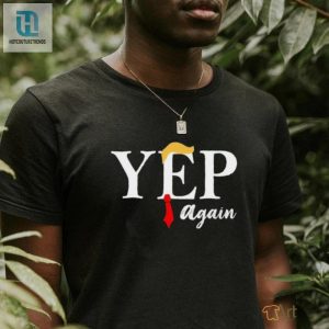 Donald Trump Yep Again Shirt hotcouturetrends 1 2