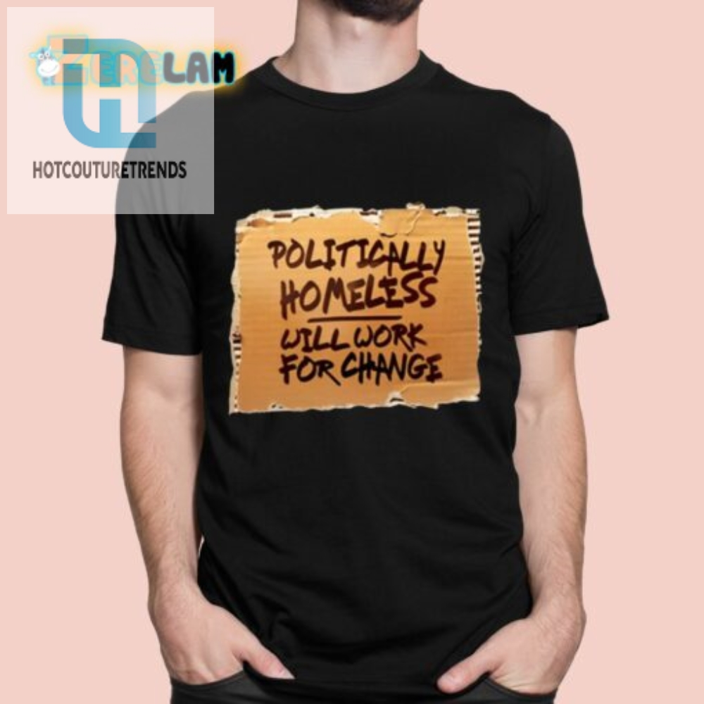 Politically Homeless Will Work For Change Shirt hotcouturetrends 1