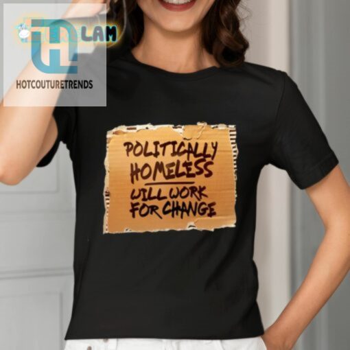 Politically Homeless Will Work For Change Shirt hotcouturetrends 1 1