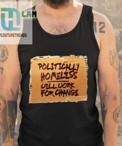 Politically Homeless Will Work For Change Shirt hotcouturetrends 1 4