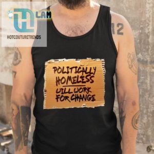 Politically Homeless Will Work For Change Shirt hotcouturetrends 1 4