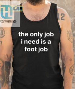 Oldlomein The Only Job I Need Is A Foot Job Shirt hotcouturetrends 1 5