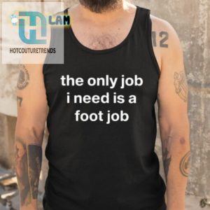 Oldlomein The Only Job I Need Is A Foot Job Shirt hotcouturetrends 1 5