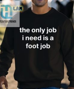 Oldlomein The Only Job I Need Is A Foot Job Shirt hotcouturetrends 1 8