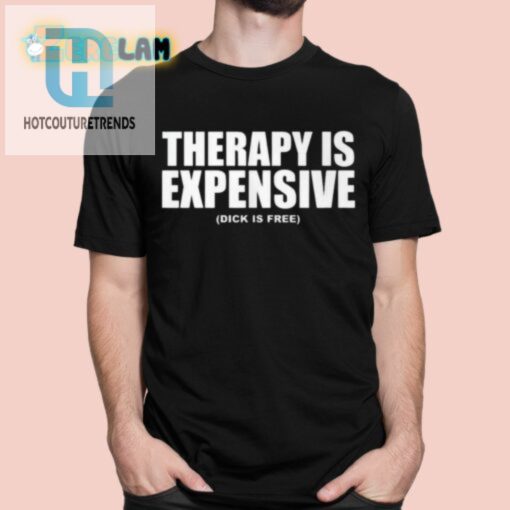 Therapy Is Expensive Dick Is Here Shirt hotcouturetrends 1 5