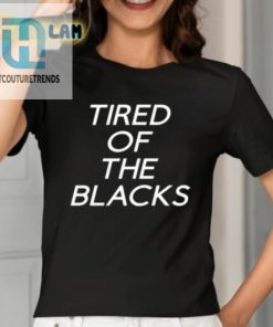 Tired Of The Blacks Shirt hotcouturetrends 1 1