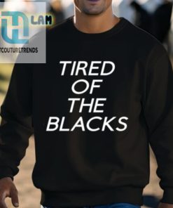 Tired Of The Blacks Shirt hotcouturetrends 1 2