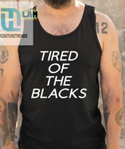 Tired Of The Blacks Shirt hotcouturetrends 1 4