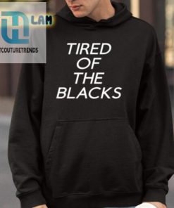 Tired Of The Blacks Shirt hotcouturetrends 1 8
