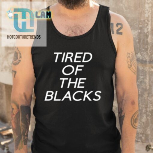 Tired Of The Blacks Shirt hotcouturetrends 1 9