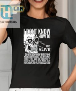 I Dont Know How To Be Alive Shirt hotcouturetrends 1 1