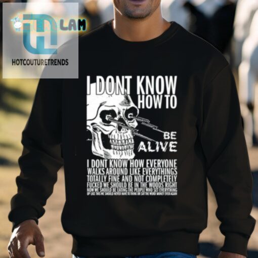 I Dont Know How To Be Alive Shirt hotcouturetrends 1 2