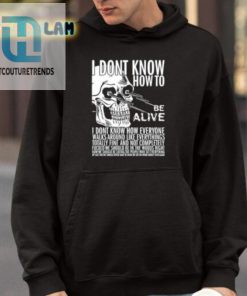 I Dont Know How To Be Alive Shirt hotcouturetrends 1 3