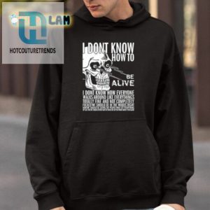 I Dont Know How To Be Alive Shirt hotcouturetrends 1 3