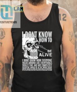 I Dont Know How To Be Alive Shirt hotcouturetrends 1 4