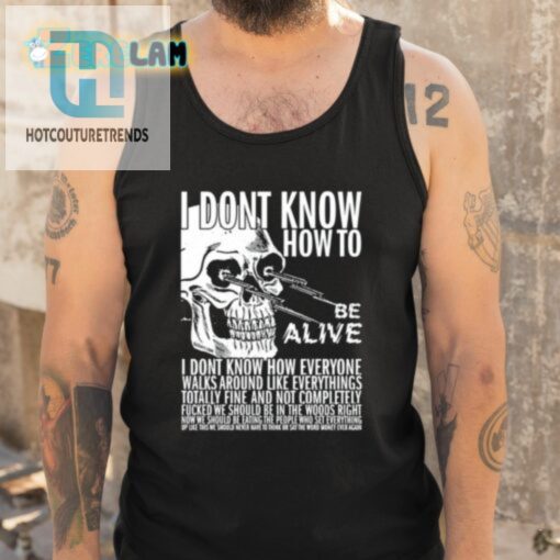 I Dont Know How To Be Alive Shirt hotcouturetrends 1 4
