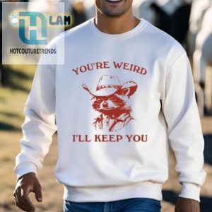 Youre Weird Ill Keep You Shirt hotcouturetrends 1 2