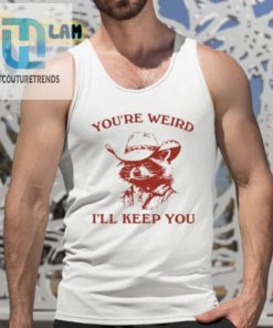 Youre Weird Ill Keep You Shirt hotcouturetrends 1 4