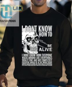 I Dont Know How To Be Alive Shirt hotcouturetrends 1 7
