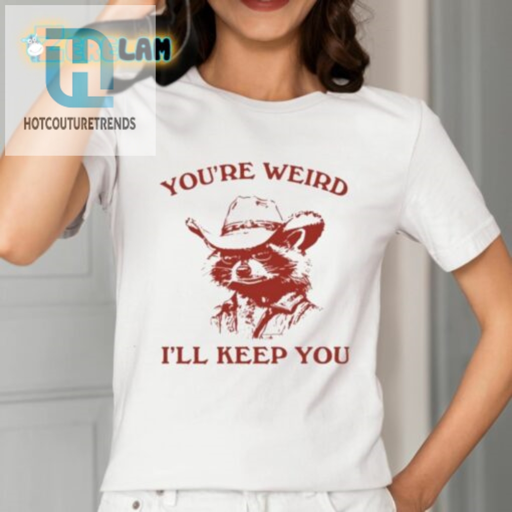 Youre Weird Ill Keep You Shirt 