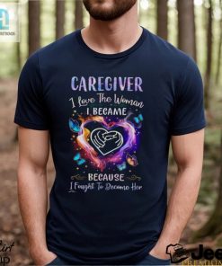 Caregiver I Love The Woman I Became I Fought To Become Her Butterflies Heart T Shirt hotcouturetrends 1 1