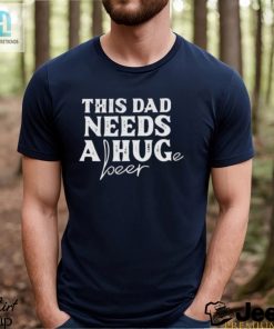 This Dad Needs A Huge Beer Shirt hotcouturetrends 1 1