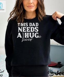 This Dad Needs A Huge Beer Shirt hotcouturetrends 1 2