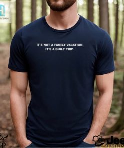 Its Not A Family Vacation Its A Guilt Trip Shirt hotcouturetrends 1 16