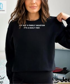 Its Not A Family Vacation Its A Guilt Trip Shirt hotcouturetrends 1 17